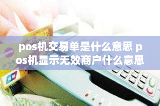 pos机交易单是什么意思 pos机显示无效商户什么意思