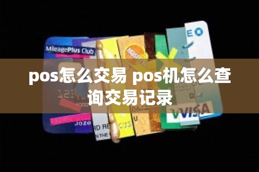 pos怎么交易 pos机怎么查询交易记录