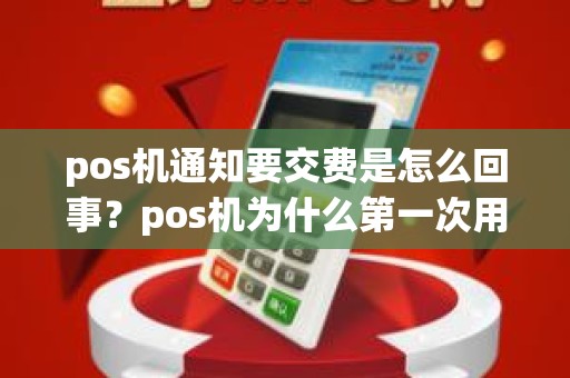 pos机通知要交费是怎么回事？pos机为什么第一次用要扣费