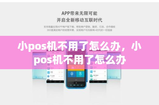 小pos机不用了怎么办,小pos机不用了怎么办 小pos机不用了怎么办,小pos机不用了怎么办