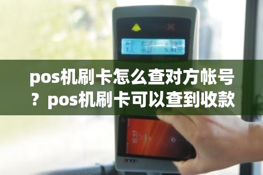 pos机刷卡怎么查对方帐号？pos机刷卡可以查到收款账号吗