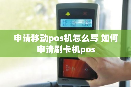 申请移动pos机怎么写 如何申请刷卡机pos