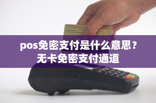 pos免密支付是什么意思？无卡免密支付通道