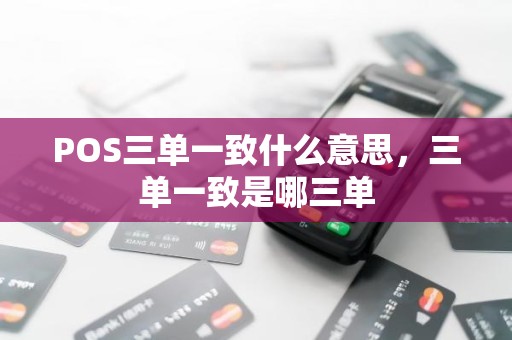 POS三单一致什么意思，三单一致是哪三单
