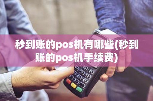 秒到账的pos机有哪些(秒到账的pos机手续费)