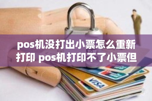 pos机没打出小票怎么重新打印 pos机打印不了小票但是钱被刷了