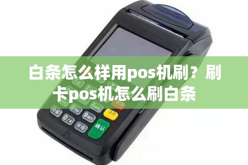 白条怎么样用pos机刷？刷卡pos机怎么刷白条