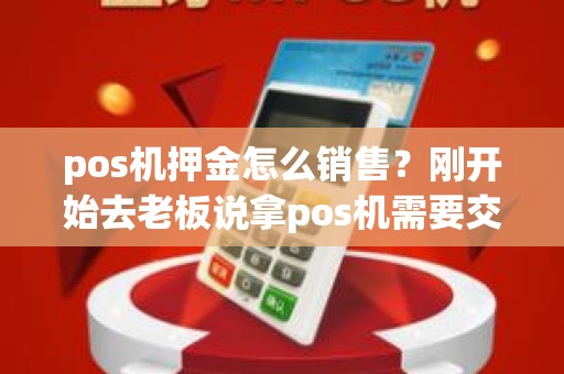 pos机押金怎么销售？刚开始去老板说拿pos机需要交押金