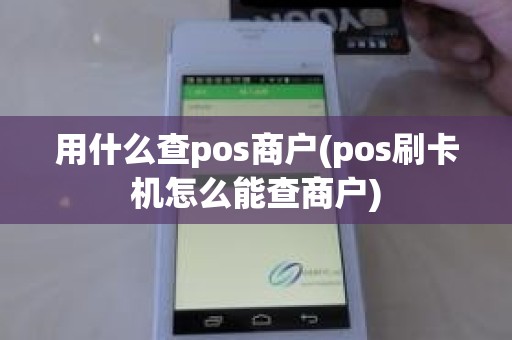 用什么查pos商户(pos刷卡机怎么能查商户)