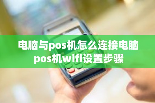电脑与pos机怎么连接电脑 pos机wifi设置步骤