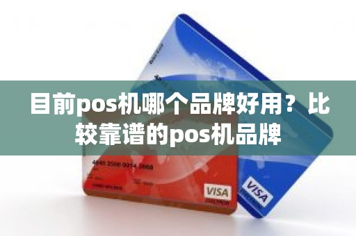 目前pos机哪个品牌好用？比较靠谱的pos机品牌