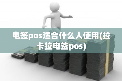 电签pos适合什么人使用(拉卡拉电签pos)