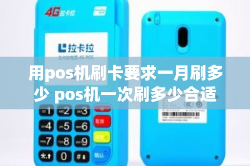 用pos机刷卡要求一月刷多少 pos机一次刷多少合适
