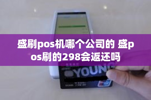 盛刷pos机哪个公司的 盛pos刷的298会返还吗