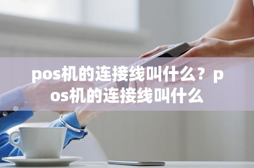 pos机的连接线叫什么？pos机的连接线叫什么