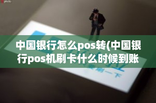 中国银行怎么pos转(中国银行pos机刷卡什么时候到账)