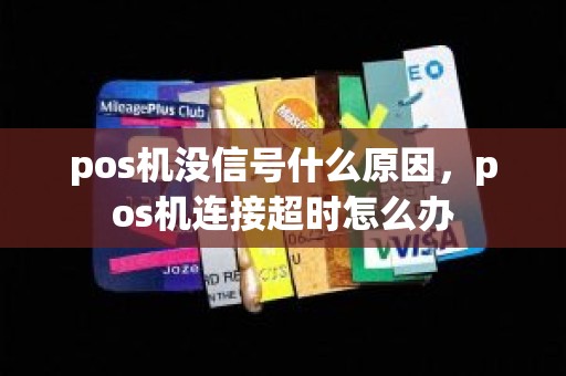 pos机没信号什么原因，pos机连接超时怎么办