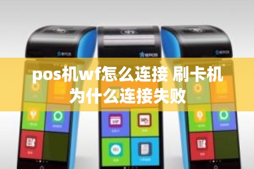 pos机wf怎么连接 刷卡机为什么连接失败