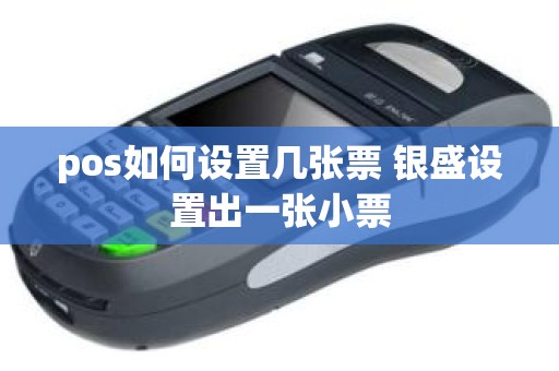 pos如何设置几张票 银盛设置出一张小票
