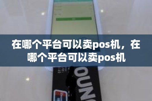 在哪个平台可以卖pos机，在哪个平台可以卖pos机