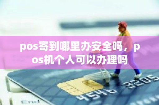 pos寄到哪里办安全吗，pos机个人可以办理吗