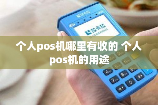 个人pos机哪里有收的 个人pos机的用途