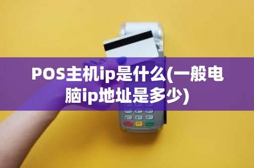 POS主机ip是什么(一般电脑ip地址是多少)
