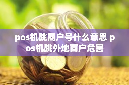 pos机跳商户号什么意思 pos机跳外地商户危害