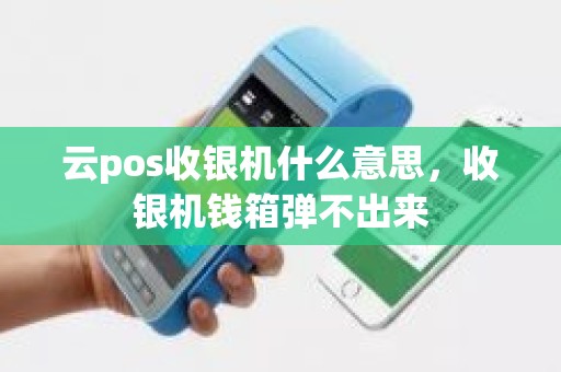 云pos收银机什么意思，收银机钱箱弹不出来