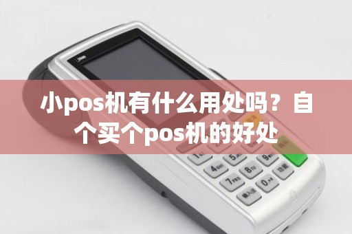 小pos机有什么用处吗?自个买个pos机的好处 小pos机有什么用处吗?自个买个pos机的好处
