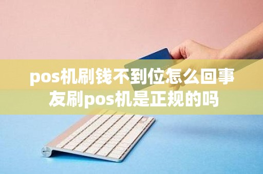 pos机刷钱不到位怎么回事 友刷pos机是正规的吗