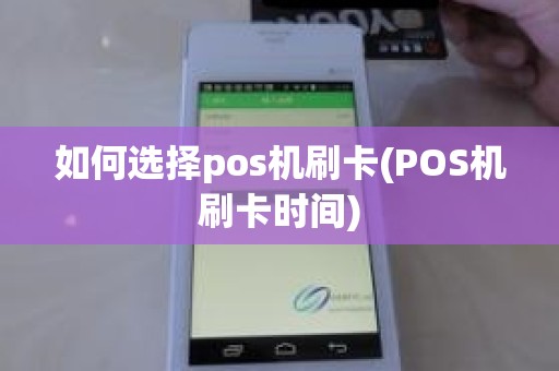 如何选择pos机刷卡(POS机刷卡时间)