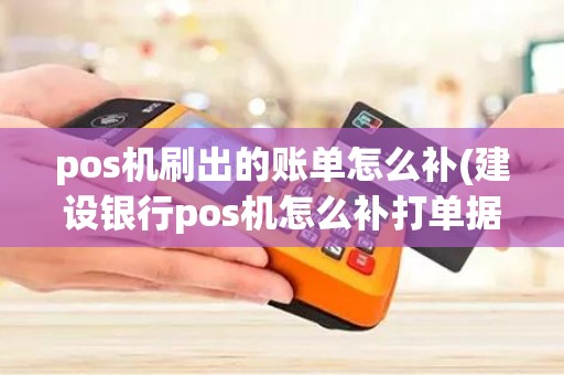 pos机刷出的账单怎么补(建设银行pos机怎么补打单据)