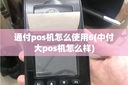 通付pos机怎么使用6(中付大pos机怎么样)