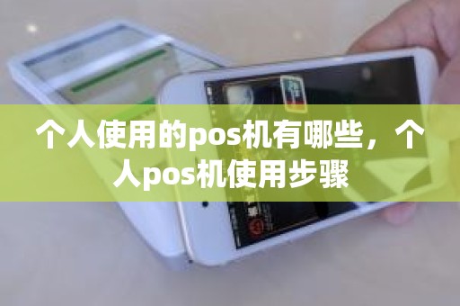个人使用的pos机有哪些，个人pos机使用步骤