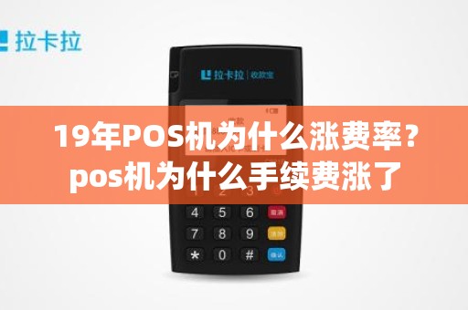 19年POS机为什么涨费率？pos机为什么手续费涨了