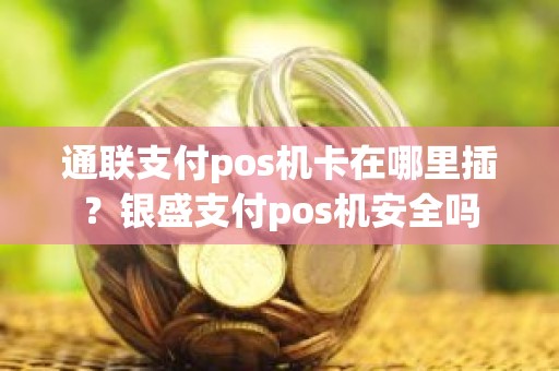 通联支付pos机卡在哪里插？银盛支付pos机安全吗