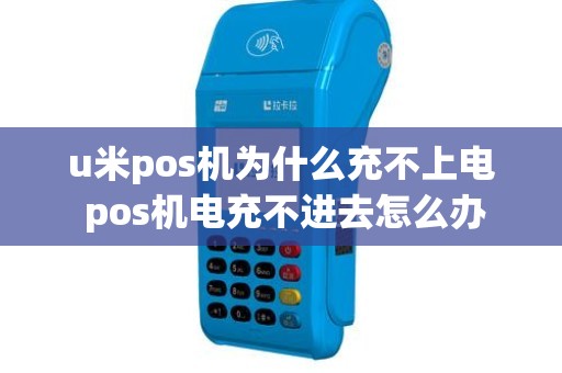 u米pos机为什么充不上电 pos机电充不进去怎么办