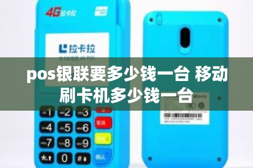 pos银联要多少钱一台 移动刷卡机多少钱一台