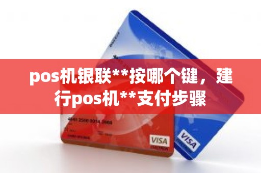 pos机银联**按哪个键，建行pos机**支付步骤