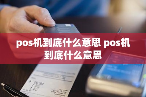 pos机到底什么意思 pos机到底什么意思