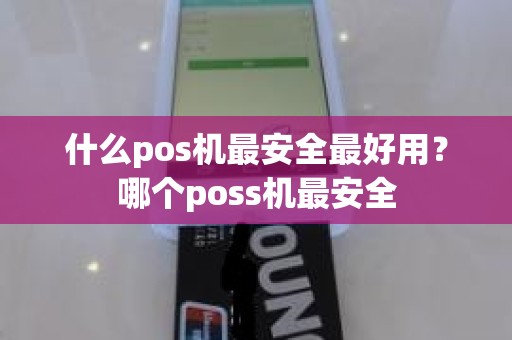 什么pos机最安全最好用？哪个poss机最安全