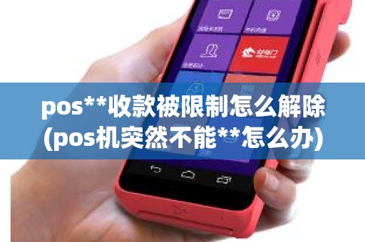 pos**收款被限制怎么解除(pos机突然不能**怎么办)