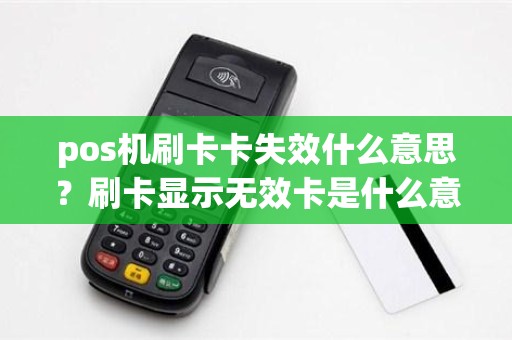 pos机刷卡卡失效什么意思？刷卡显示无效卡是什么意思