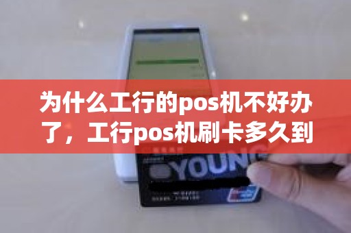 为什么工行的pos机不好办了，工行pos机刷卡多久到账