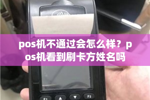 pos机不通过会怎么样？pos机看到刷卡方姓名吗