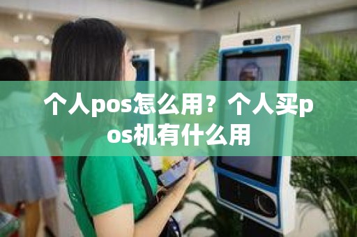 个人pos怎么用？个人买pos机有什么用