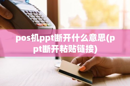 pos机ppt断开什么意思(ppt断开粘贴链接)