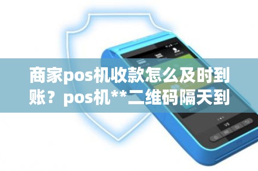 商家pos机收款怎么及时到账？pos机**二维码隔天到账