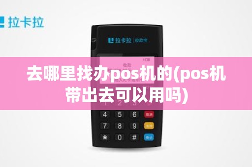 去哪里找办pos机的(pos机带出去可以用吗)
